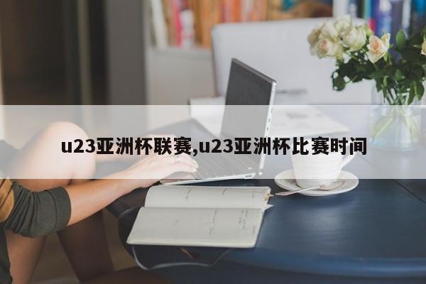 u23亚洲杯联赛,u23亚洲杯比赛时间