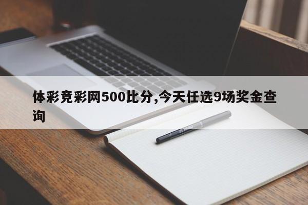 体彩竞彩网500比分,今天任选9场奖金查询