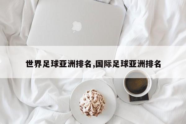 世界足球亚洲排名,国际足球亚洲排名