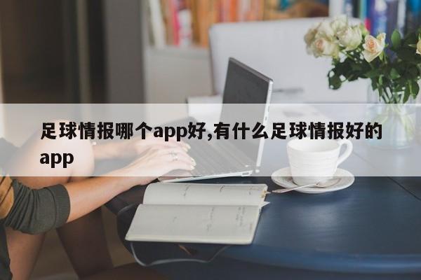足球情报哪个app好,有什么足球情报好的app
