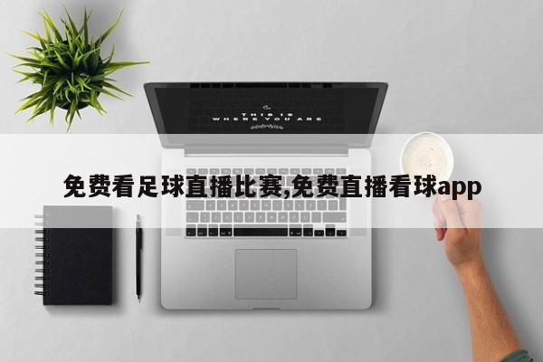 免费看足球直播比赛,免费直播看球app