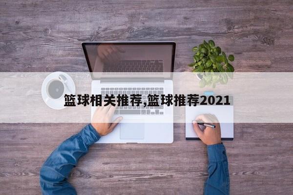 篮球相关推荐,篮球推荐2021