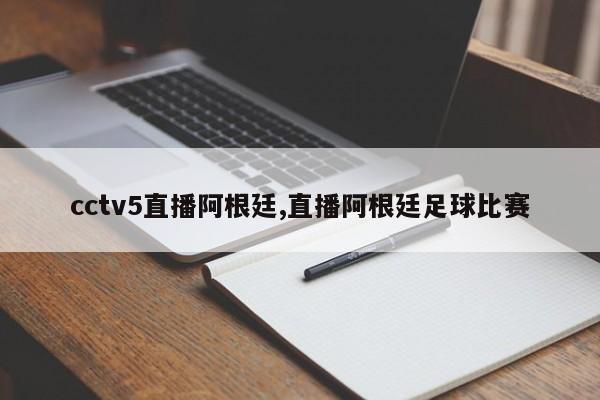 cctv5直播阿根廷,直播阿根廷足球比赛