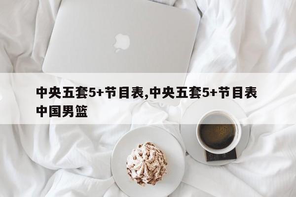 中央五套5+节目表,中央五套5+节目表 中国男篮