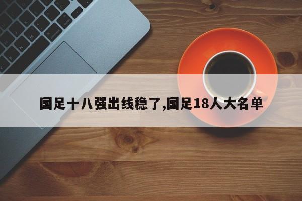 国足十八强出线稳了,国足18人大名单