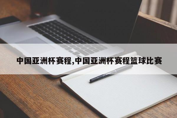 中国亚洲杯赛程,中国亚洲杯赛程篮球比赛