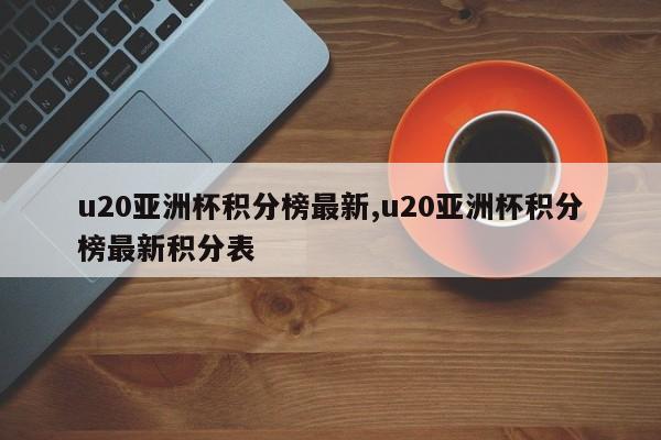 u20亚洲杯积分榜最新,u20亚洲杯积分榜最新积分表