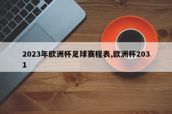 2023年欧洲杯足球赛程表,欧洲杯2031