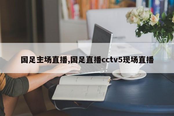 国足主场直播,国足直播cctv5现场直播