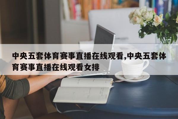 中央五套体育赛事直播在线观看,中央五套体育赛事直播在线观看女排