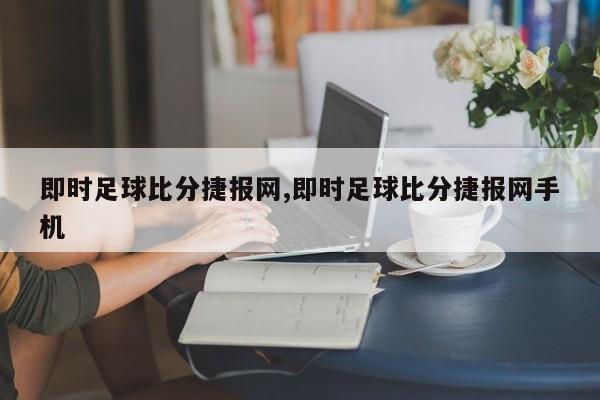 即时足球比分捷报网,即时足球比分捷报网手机