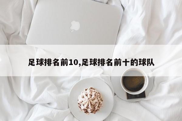 足球排名前10,足球排名前十的球队