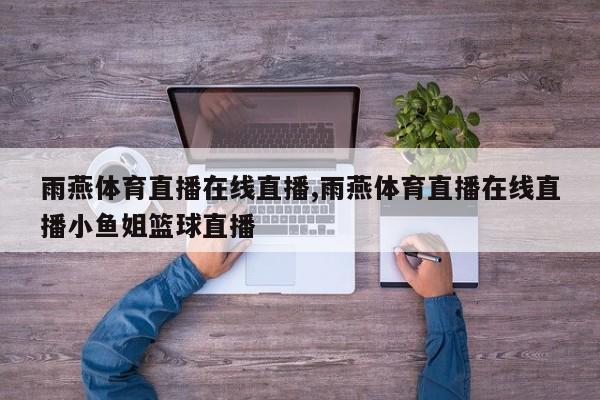 雨燕体育直播在线直播,雨燕体育直播在线直播小鱼姐篮球直播