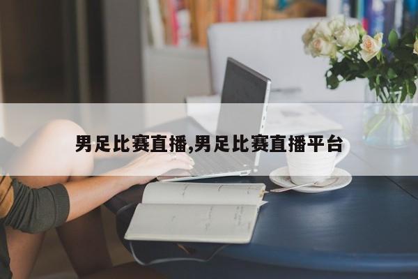 男足比赛直播,男足比赛直播平台