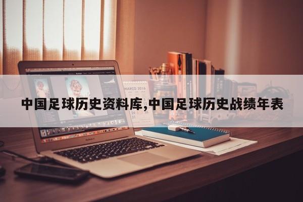 中国足球历史资料库,中国足球历史战绩年表