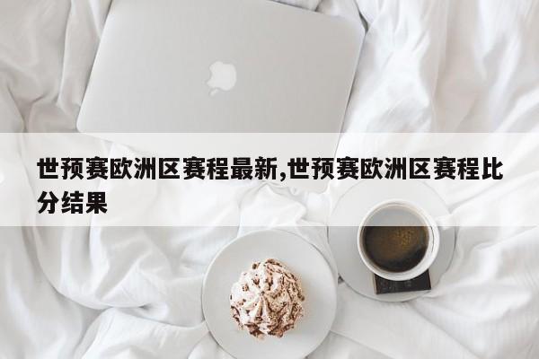 世预赛欧洲区赛程最新,世预赛欧洲区赛程比分结果