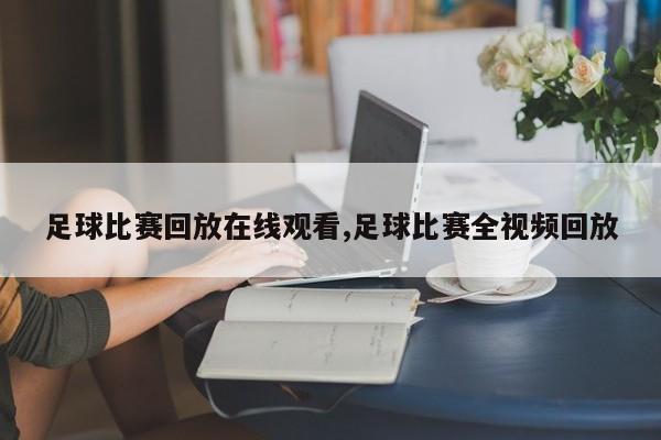 足球比赛回放在线观看,足球比赛全视频回放