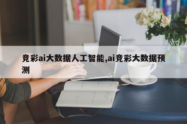 竞彩ai大数据人工智能,ai竞彩大数据预测
