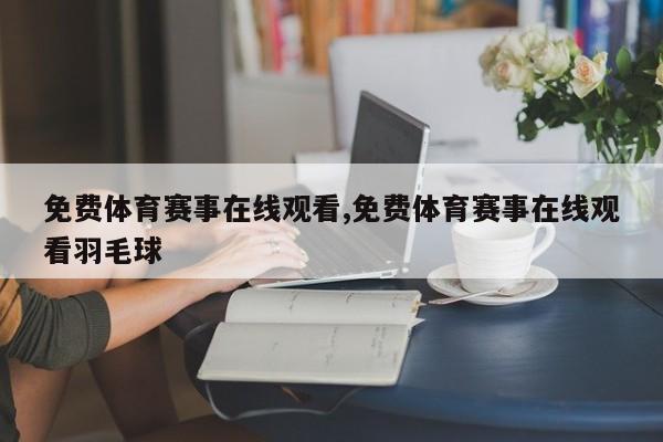 免费体育赛事在线观看,免费体育赛事在线观看羽毛球