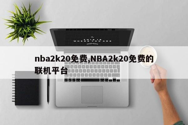 nba2k20免费,NBA2k20免费的联机平台