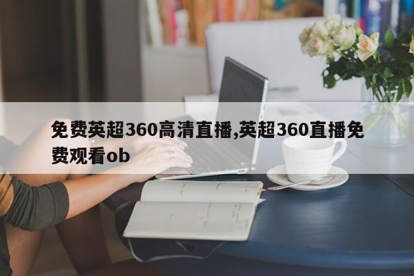 免费英超360高清直播,英超360直播免费观看ob