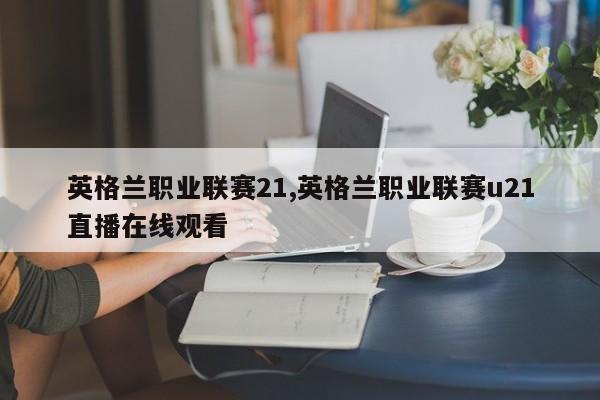 英格兰职业联赛21,英格兰职业联赛u21直播在线观看
