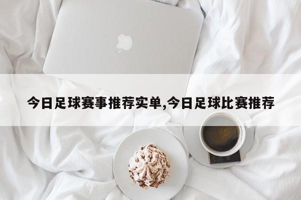 今日足球赛事推荐实单,今日足球比赛推荐