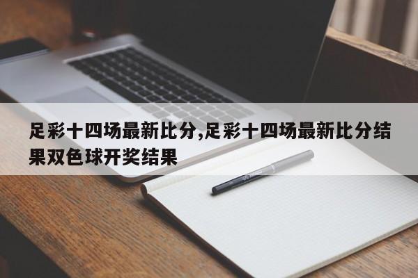 足彩十四场最新比分,足彩十四场最新比分结果双色球开奖结果