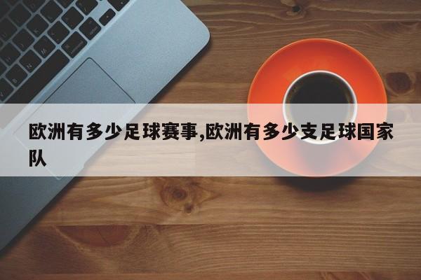 欧洲有多少足球赛事,欧洲有多少支足球国家队