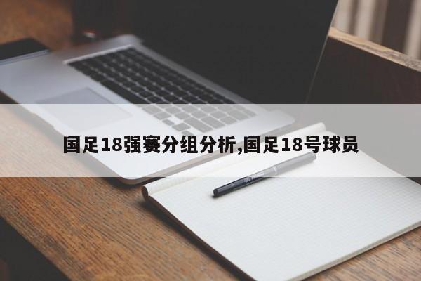 国足18强赛分组分析,国足18号球员