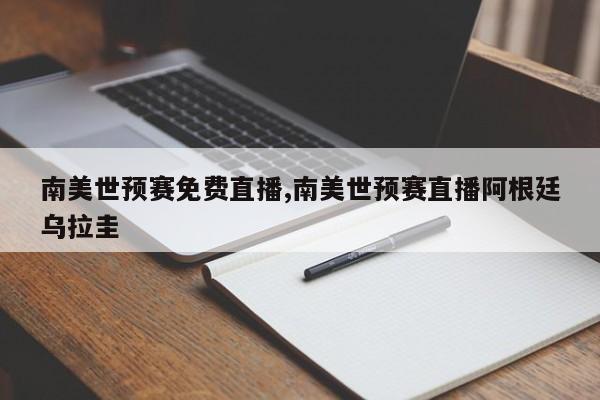 南美世预赛免费直播,南美世预赛直播阿根廷乌拉圭