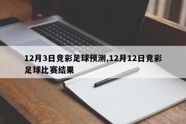 12月3日竞彩足球预测,12月12日竞彩足球比赛结果