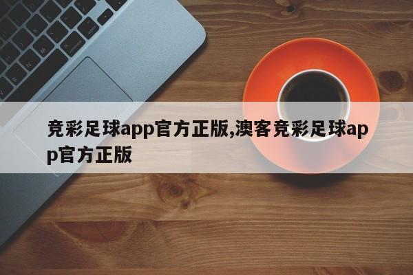 竞彩足球app官方正版,澳客竞彩足球app官方正版