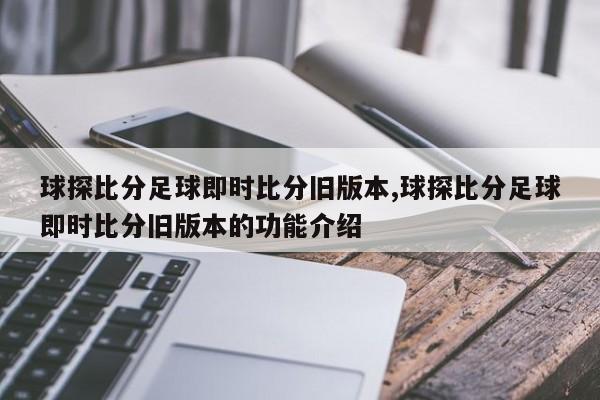 球探比分足球即时比分旧版本,球探比分足球即时比分旧版本的功能介绍