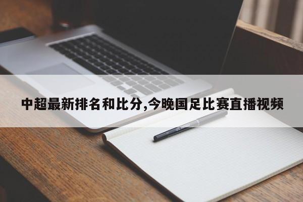 中超最新排名和比分,今晚国足比赛直播视频