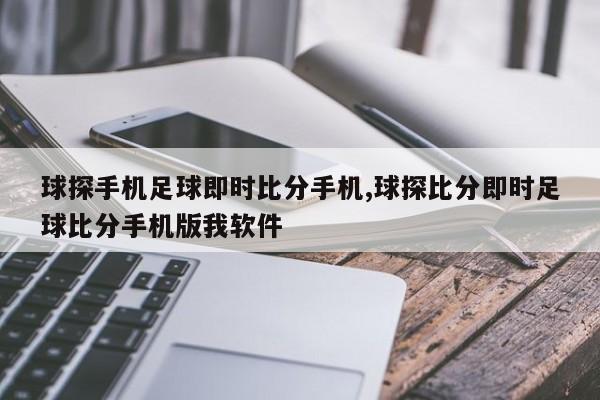 球探手机足球即时比分手机,球探比分即时足球比分手机版我软件
