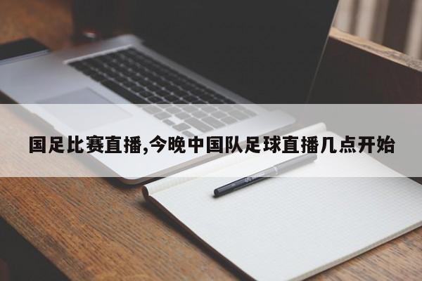 国足比赛直播,今晚中国队足球直播几点开始
