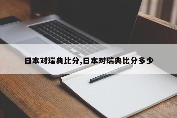 日本对瑞典比分,日本对瑞典比分多少