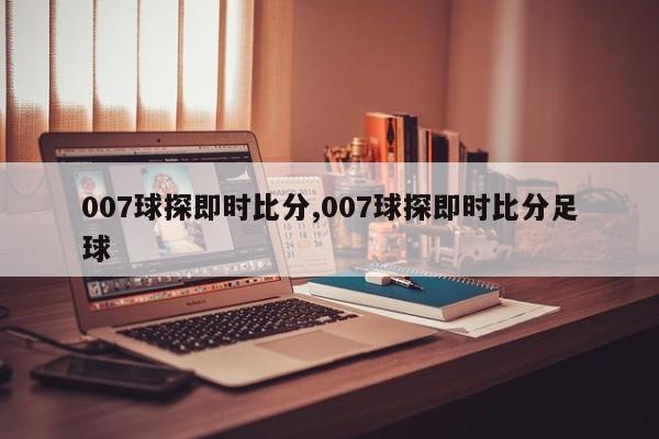007球探即时比分,007球探即时比分足球