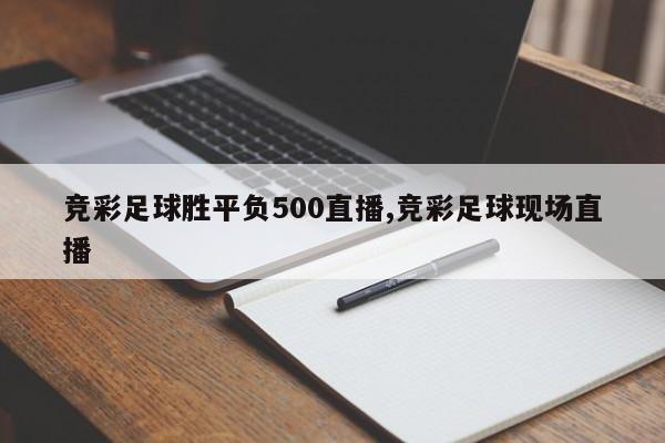 竞彩足球胜平负500直播,竞彩足球现场直播