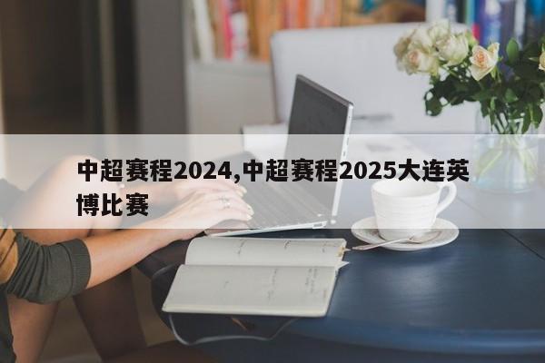 中超赛程2024,中超赛程2025大连英博比赛