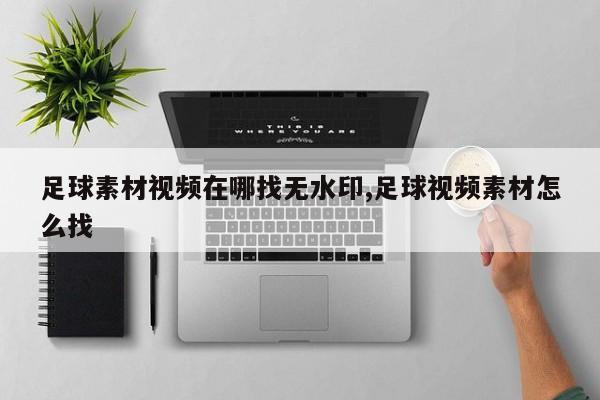 足球素材视频在哪找无水印,足球视频素材怎么找