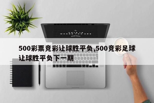 500彩票竞彩让球胜平负,500竞彩足球让球胜平负下一期